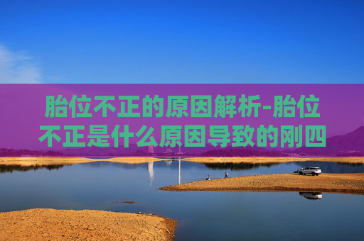 胎位不正的原因解析-胎位不正是什么原因导致的刚四十多天 胎位不正的原因解析-胎位不正是什么原因导致的刚四十多天