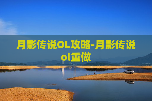 月影传说OL攻略-月影传说ol重做