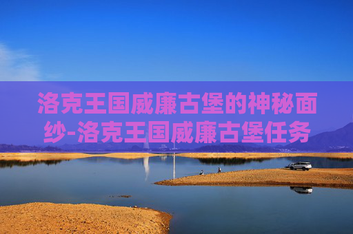 洛克王国威廉古堡的神秘面纱-洛克王国威廉古堡任务