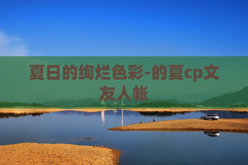 夏日的绚烂色彩-的夏cp文友人帐