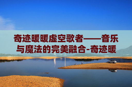奇迹暖暖虚空歌者——音乐与魔法的完美融合-奇迹暖暖虚妄之爱