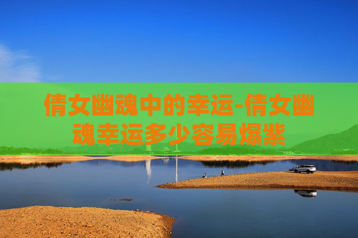 倩女幽魂中的幸运-倩女幽魂幸运多少容易爆紫