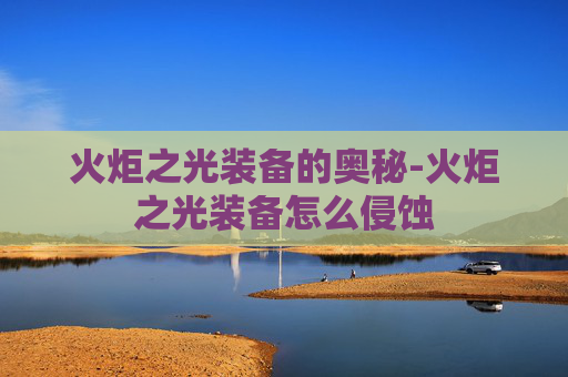 火炬之光装备的奥秘-火炬之光装备怎么侵蚀