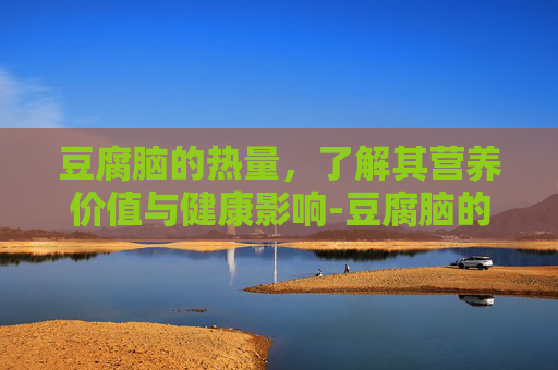 豆腐脑的热量,了解其营养价值与健康影响-豆腐脑的热量高不高 豆腐脑的热量,了解其营养价值与健康影响-豆腐脑的热量高不高