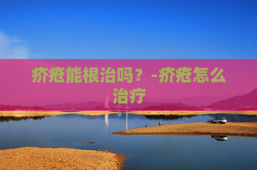疥疮能根治吗?-疥疮怎么治疗 疥疮能根治吗?-疥疮怎么治疗