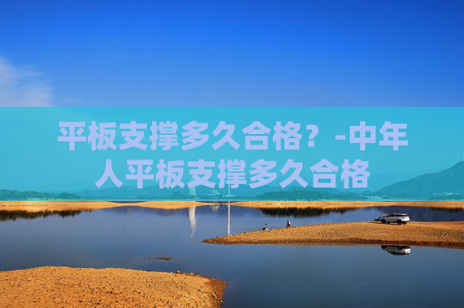 平板支撑多久合格?-中年人平板支撑多久合格 平板支撑多久合格?-中年人平板支撑多久合格