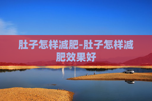 肚子怎样减肥-肚子怎样减肥效果好 肚子怎样减肥-肚子怎样减肥效果好