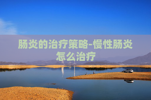 肠炎的治疗策略-慢性肠炎怎么治疗 肠炎的治疗策略-慢性肠炎怎么治疗
