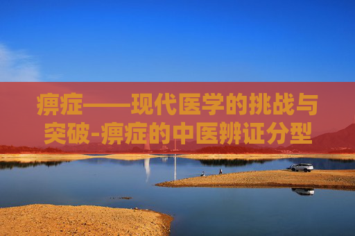 痹症——现代医学的挑战与突破-痹症的中医辨证分型 痹症——现代医学的挑战与突破-痹症的中医辨证分型