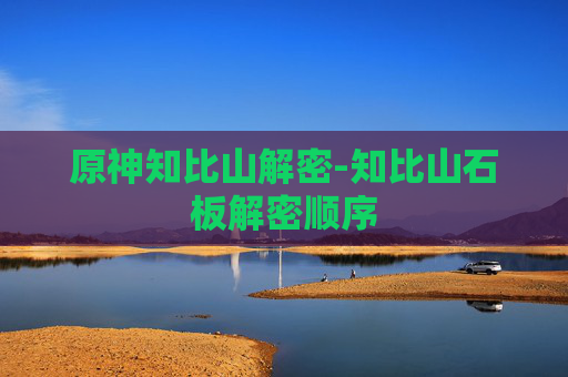 原神知比山解密-知比山石板解密顺序