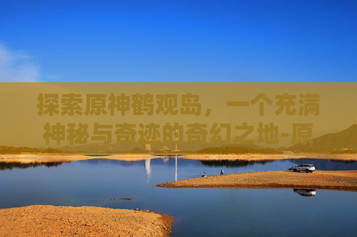 探索原神鹤观岛，一个充满神秘与奇迹的奇幻之地-原神鹤观岛6个壁画位置