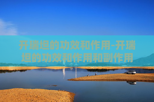 开瑞坦的功效和作用-开瑞坦的功效和作用和副作用 开瑞坦的功效和作用-开瑞坦的功效和作用和副作用