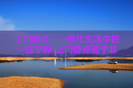上门静点——现代生活中的一抹宁静-上门静点属于非法行医罚款多少 上门静点——现代生活中的一抹宁静-上门静点属于非法行医罚款多少