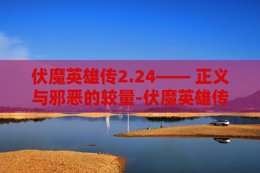 伏魔英雄传2.24—— 正义与邪恶的较量-伏魔英雄传2.30a正式版隐藏英雄