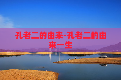 孔老二的由来-孔老二的由来一生 孔老二的由来-孔老二的由来一生