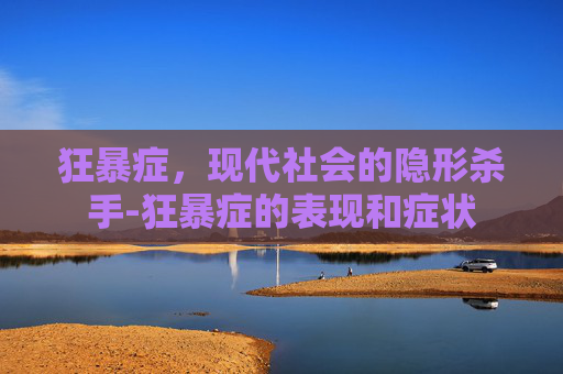 狂暴症,现代社会的隐形杀手-狂暴症的表现和症状 狂暴症,现代社会的隐形杀手-狂暴症的表现和症状