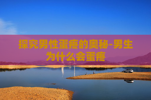 探究男性蛋疼的奥秘-男生为什么会蛋疼 探究男性蛋疼的奥秘-男生为什么会蛋疼