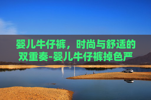 婴儿牛仔裤,时尚与舒适的双重奏-婴儿牛仔裤掉色严重能穿吗 婴儿牛仔裤,时尚与舒适的双重奏-婴儿牛仔裤掉色严重能穿吗