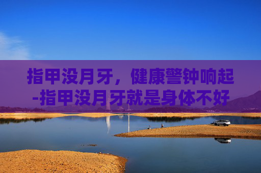 指甲没月牙,健康警钟响起-指甲没月牙就是身体不好吗 指甲没月牙,健康警钟响起-指甲没月牙就是身体不好吗