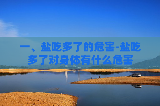 一、盐吃多了的危害-盐吃多了对身体有什么危害 一、盐吃多了的危害-盐吃多了对身体有什么危害