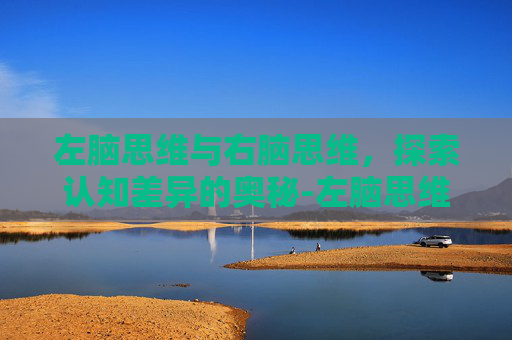 左脑思维与右脑思维,探索认知差异的奥秘-左脑思维与右脑思维 左脑思维与右脑思维,探索认知差异的奥秘-左脑思维与右脑思维
