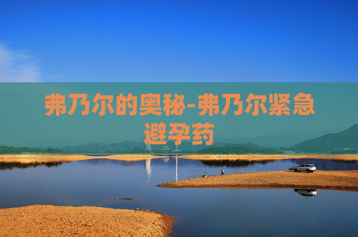 弗乃尔的奥秘-弗乃尔紧急避孕药 弗乃尔的奥秘-弗乃尔紧急避孕药