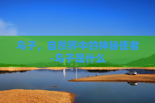 乌子,自然界中的神秘使者-乌子是什么 乌子,自然界中的神秘使者-乌子是什么