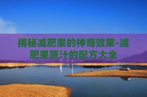 揭秘减肥果的神奇效果-减肥果蔬汁的配方大全 揭秘减肥果的神奇效果-减肥果蔬汁的配方大全