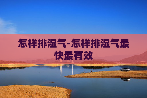 怎样排湿气-怎样排湿气最快最有效 怎样排湿气-怎样排湿气最快最有效