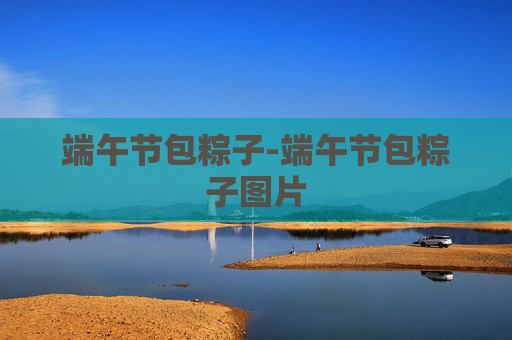 端午节包粽子-端午节包粽子图片 端午节包粽子-端午节包粽子图片