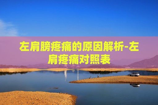 左肩膀疼痛的原因解析-左肩疼痛对照表 左肩膀疼痛的原因解析-左肩疼痛对照表