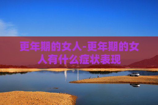 更年期的女人-更年期的女人有什么症状表现