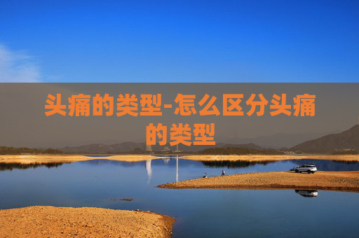 头痛的类型-怎么区分头痛的类型 头痛的类型-怎么区分头痛的类型