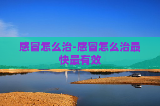 感冒怎么治-感冒怎么治最快最有效 感冒怎么治-感冒怎么治最快最有效