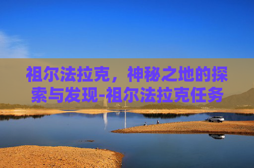 祖尔法拉克，神秘之地的探索与发现-祖尔法拉克任务大全