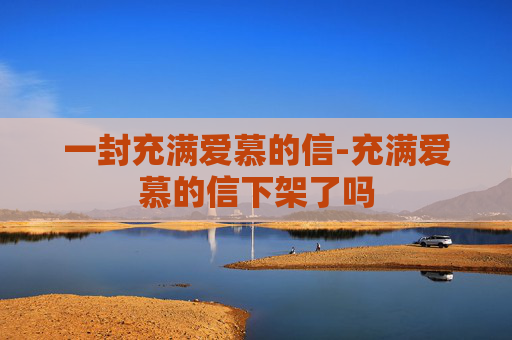 一封充满爱慕的信-充满爱慕的信下架了吗