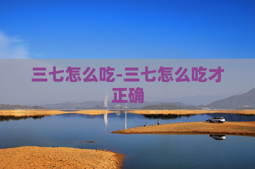 三七怎么吃-三七怎么吃才正确