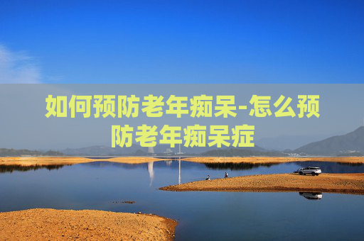 如何预防老年痴呆-怎么预防老年痴呆症