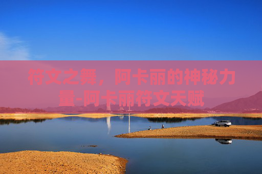 符文之舞，阿卡丽的神秘力量-阿卡丽符文天赋