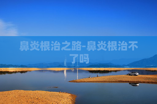 鼻炎根治之路-鼻炎根治不了吗