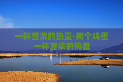 一杯豆浆的热量-两个鸡蛋一杯豆浆的热量