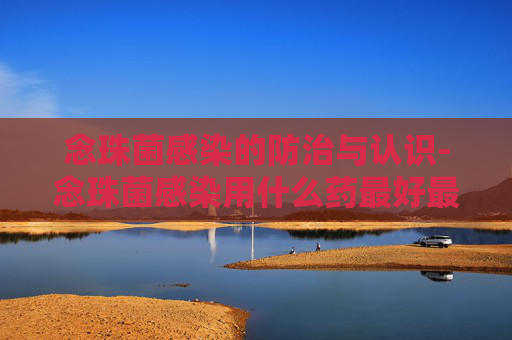 念珠菌感染的防治与认识-念珠菌感染用什么药最好最有效