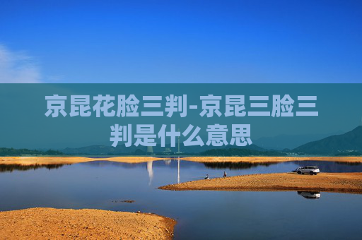 京昆花脸三判-京昆三脸三判是什么意思
