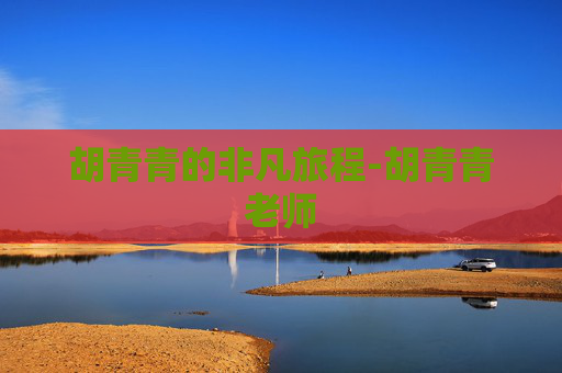 胡青青的非凡旅程-胡青青老师