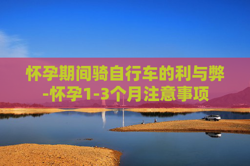 怀孕期间骑自行车的利与弊-怀孕1-3个月注意事项