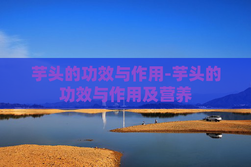 芋头的功效与作用-芋头的功效与作用及营养