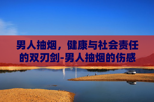 男人抽烟，健康与社会责任的双刃剑-男人抽烟的伤感图片
