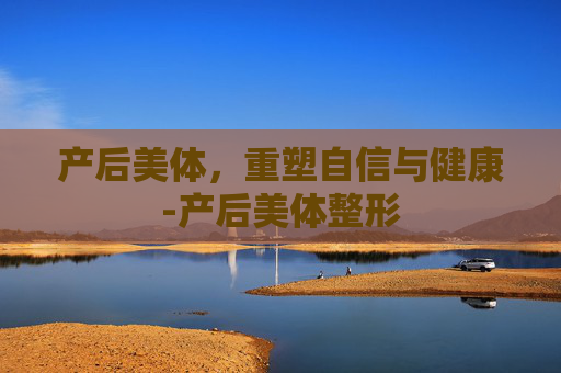产后美体，重塑自信与健康-产后美体整形