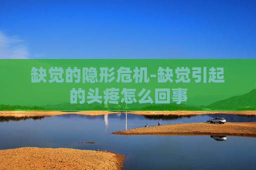缺觉的隐形危机-缺觉引起的头疼怎么回事