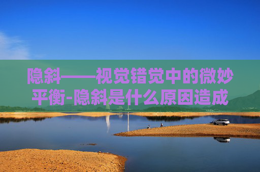 隐斜——视觉错觉中的微妙平衡-隐斜是什么原因造成的